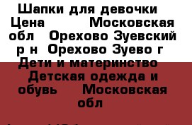 Шапки для девочки › Цена ­ 100 - Московская обл., Орехово-Зуевский р-н, Орехово-Зуево г. Дети и материнство » Детская одежда и обувь   . Московская обл.